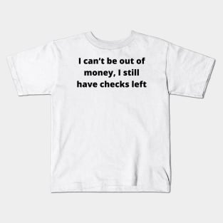 I can’t be out of money, I still have checks left Kids T-Shirt